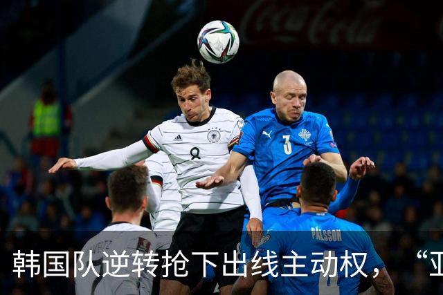 韩国队逆转抢下出线主动权，“亚洲之光”孙兴慜状态堪忧
